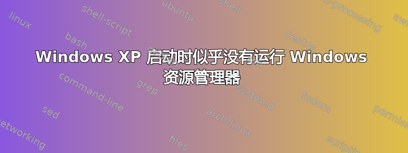 Windows XP 启动时似乎没有运行 Windows 资源管理器