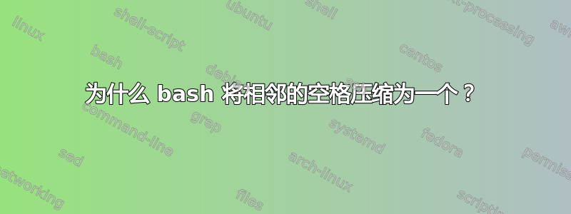 为什么 bash 将相邻的空格压缩为一个？