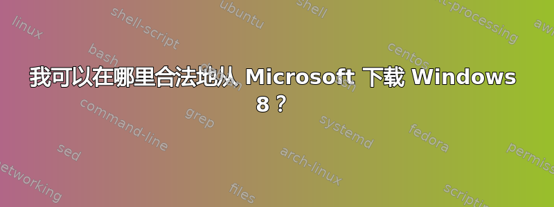 我可以在哪里合法地从 Microsoft 下载 Windows 8？