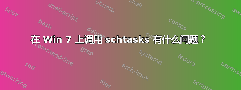 在 Win 7 上调用 schtasks 有什么问题？