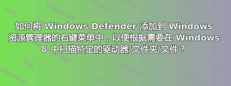 如何将 Windows Defender 添加到 Windows 资源管理器的右键菜单中，以便根据需要在 Windows 8 中扫描特定的驱动器/文件夹/文件？