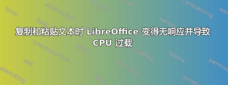 复制和粘贴文本时 LibreOffice 变得无响应并导致 CPU 过载