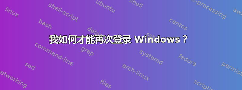 我如何才能再次登录 Windows？