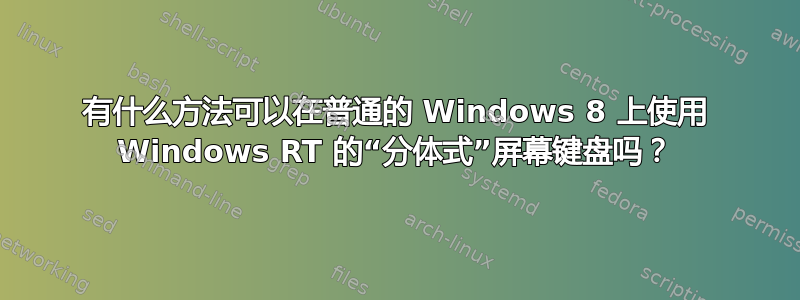 有什么方法可以在普通的 Windows 8 上使用 Windows RT 的“分体式”屏幕键盘吗？