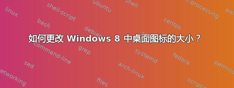 如何更改 Windows 8 中桌面图标的大小？