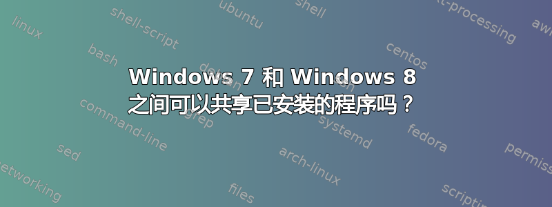 Windows 7 和 Windows 8 之间可以共享已安装的程序吗？