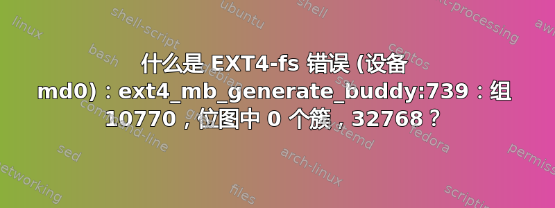 什么是 EXT4-fs 错误 (设备 md0)：ext4_mb_generate_buddy:739：组 10770，位图中 0 个簇，32768？