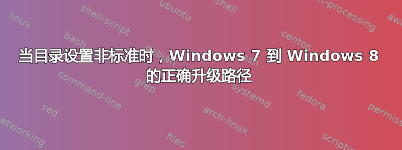 当目录设置非标准时，Windows 7 到 Windows 8 的正确升级路径