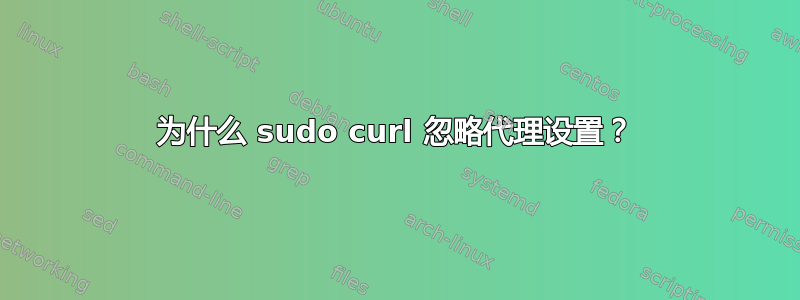 为什么 sudo curl 忽略代理设置？