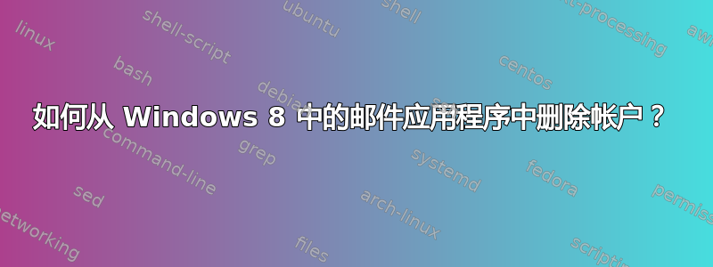 如何从 Windows 8 中的邮件应用程序中删除帐户？