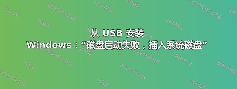 从 USB 安装 Windows：“磁盘启动失败，插入系统磁盘”