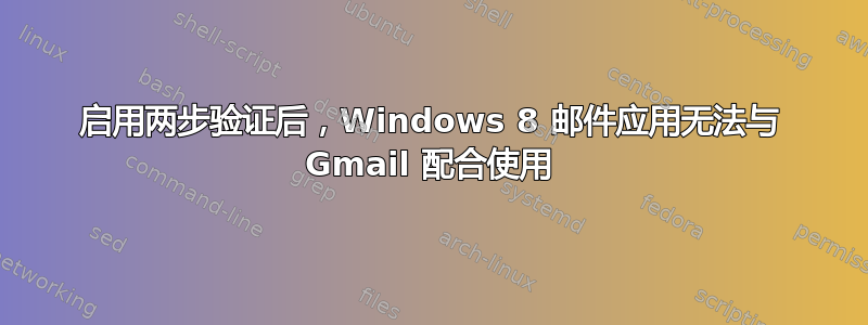 启用两步验证后，Windows 8 邮件应用无法与 Gmail 配合使用