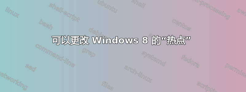 可以更改 Windows 8 的“热点”