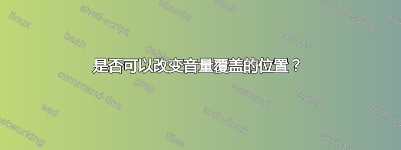 是否可以改变音量覆盖的位置？