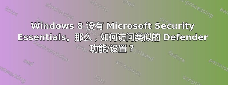 Windows 8 没有 Microsoft Security Essentials。那么，如何访问类似的 Defender 功能/设置？