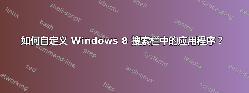 如何自定义 Windows 8 搜索栏中的应用程序？