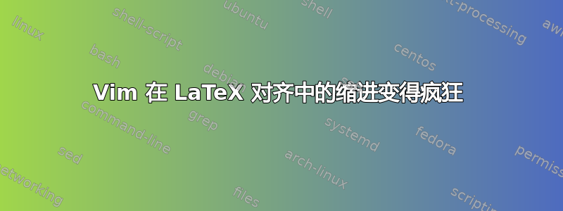 Vim 在 LaTeX 对齐中的缩进变得疯狂