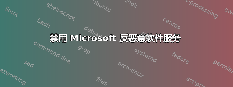 禁用 Microsoft 反恶意软件服务