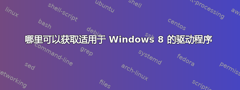 哪里可以获取适用于 Windows 8 的驱动程序