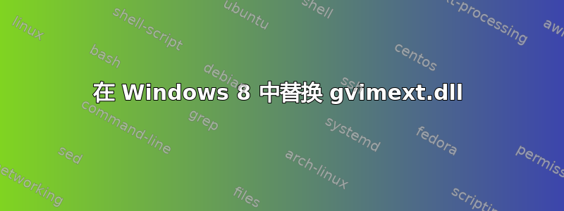 在 Windows 8 中替换 gvimext.dll