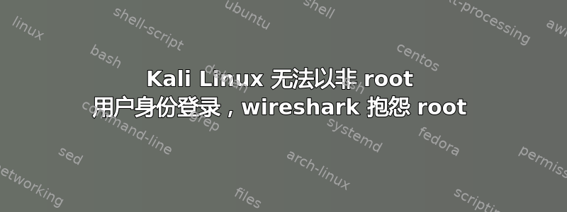 Kali Linux 无法以非 root 用户身份登录，wireshark 抱怨 root