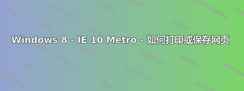 Windows 8 - IE 10 Metro - 如何打印或保存网页