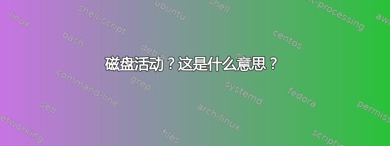 磁盘活动？这是什么意思？