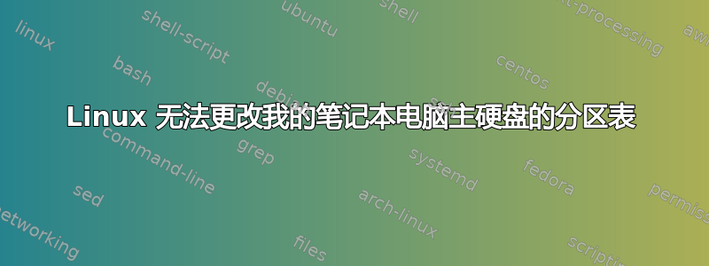 Linux 无法更改我的笔记本电脑主硬盘的分区表