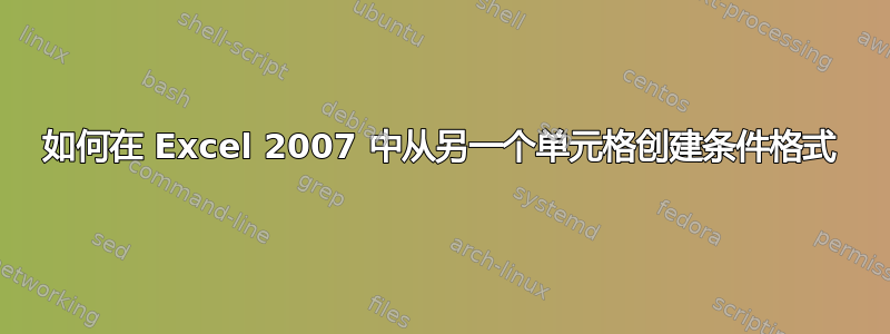 如何在 Excel 2007 中从另一个单元格创建条件格式