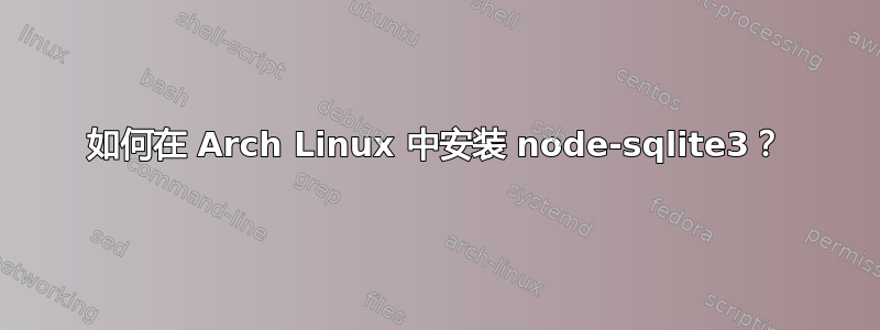 如何在 Arch Linux 中安装 node-sqlite3？