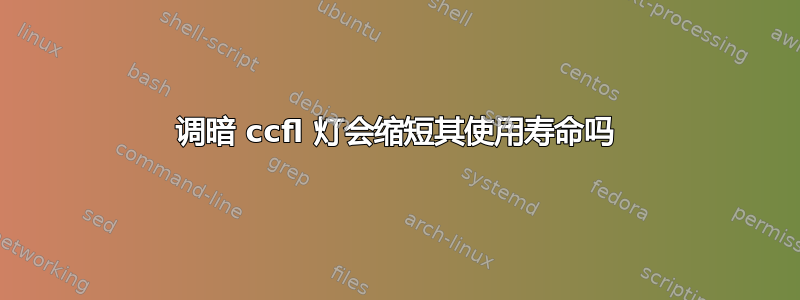 调暗 ccfl 灯会缩短其使用寿命吗