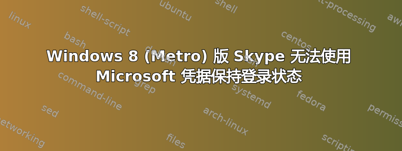 Windows 8 (Metro) 版 Skype 无法使用 Microsoft 凭据保持登录状态