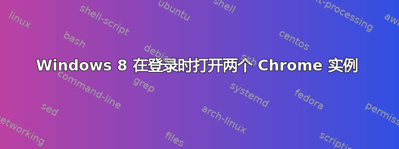 Windows 8 在登录时打开两个 Chrome 实例