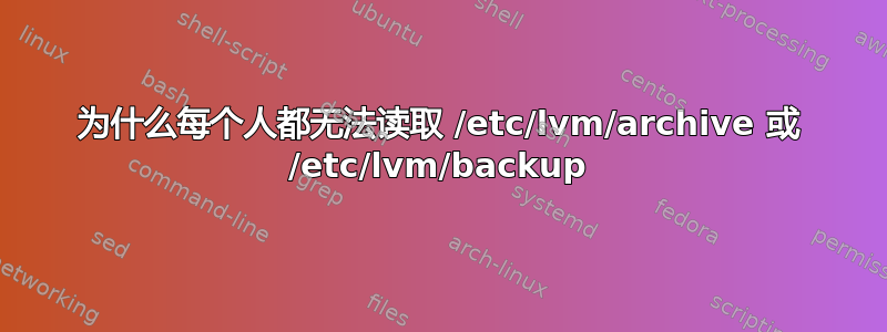 为什么每个人都无法读取 /etc/lvm/archive 或 /etc/lvm/backup