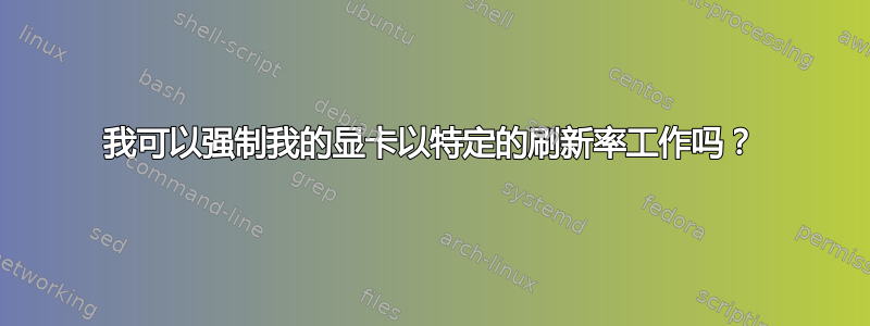 我可以强制我的显卡以特定的刷新率工作吗？