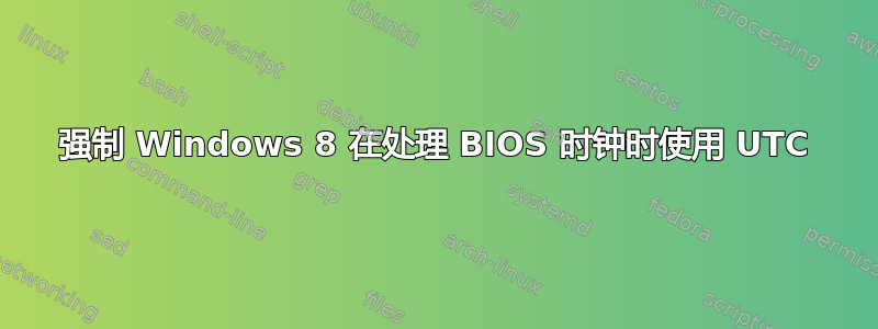 强制 Windows 8 在处理 BIOS 时钟时使用 UTC