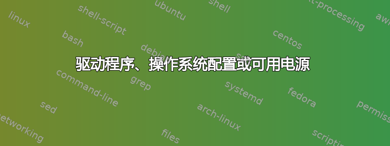 驱动程序、操作系统配置或可用电源