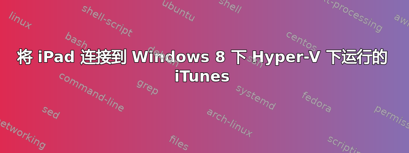 将 iPad 连接到 Windows 8 下 Hyper-V 下运行的 iTunes