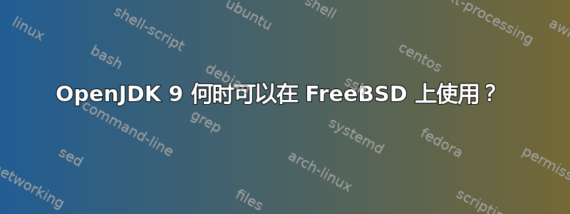 OpenJDK 9 何时可以在 FreeBSD 上使用？ 