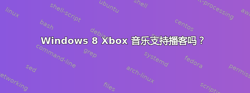 Windows 8 Xbox 音乐支持播客吗？