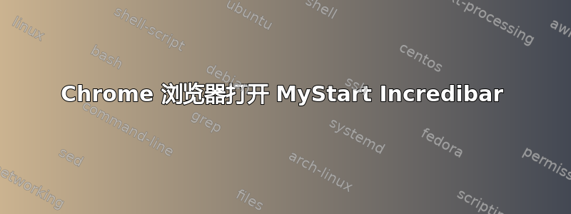 Chrome 浏览器打开 MyStart Incredibar