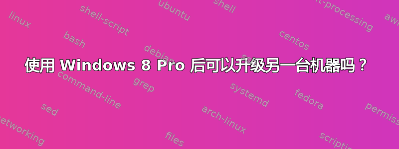 使用 Windows 8 Pro 后可以升级另一台机器吗？