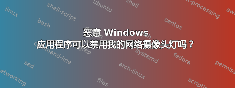 恶意 Windows 应用程序可以禁用我的网络摄像头灯吗？