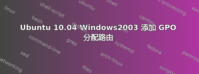 Ubuntu 10.04 Windows2003 添加 GPO 分配路由