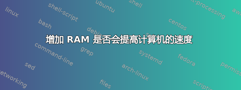 增加 RAM 是否会提高计算机的速度