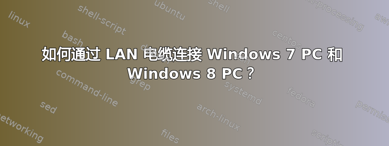 如何通过 LAN 电缆连接 Windows 7 PC 和 Windows 8 PC？