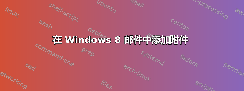 在 Windows 8 邮件中添加附件