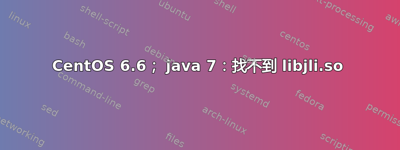 CentOS 6.6； java 7：找不到 libjli.so