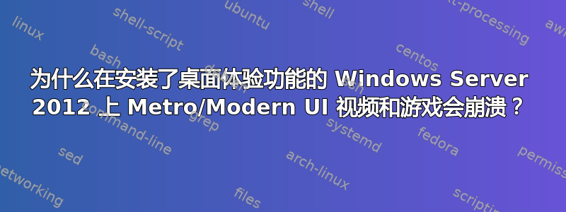 为什么在安装了桌面体验功能的 Windows Server 2012 上 Metro/Modern UI 视频和游戏会崩溃？