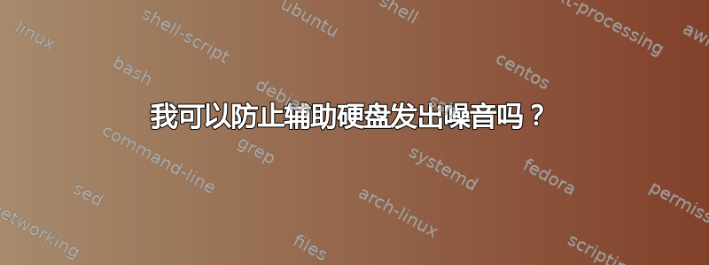 我可以防止辅助硬盘发出噪音吗？